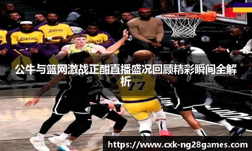 公牛与篮网激战正酣直播盛况回顾精彩瞬间全解析