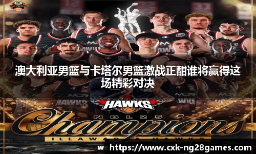 澳大利亚男篮与卡塔尔男篮激战正酣谁将赢得这场精彩对决