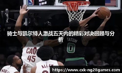 骑士与凯尔特人激战五天内的精彩对决回顾与分析